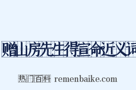 赠山房先生得宣命近义词是什么意思的图片